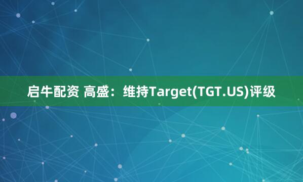 启牛配资 高盛：维持Target(TGT.US)评级