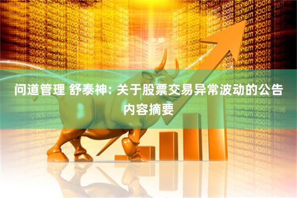 问道管理 舒泰神: 关于股票交易异常波动的公告内容摘要