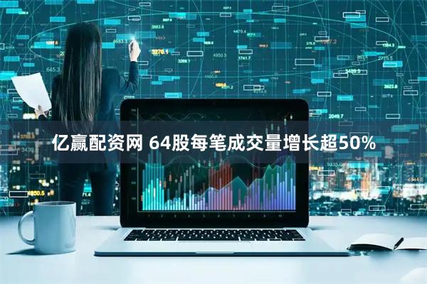 亿赢配资网 64股每笔成交量增长超50%