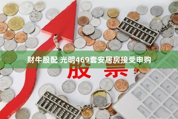 财牛股配 光明469套安居房接受申购