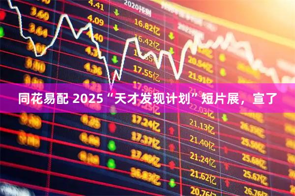 同花易配 2025“天才发现计划”短片展，宣了
