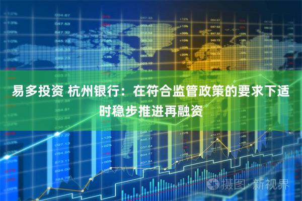 易多投资 杭州银行：在符合监管政策的要求下适时稳步推进再融资