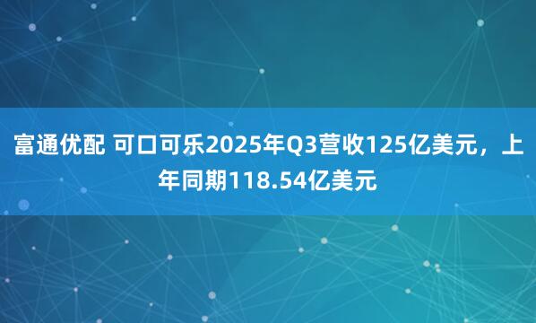 富通优配 可口可乐2025年Q3营收125亿美元，上年同期118.54亿美元