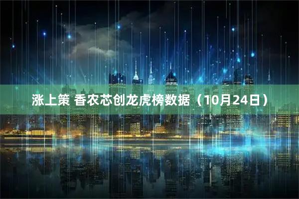 涨上策 香农芯创龙虎榜数据（10月24日）