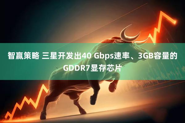 智赢策略 三星开发出40 Gbps速率、3GB容量的GDDR7显存芯片