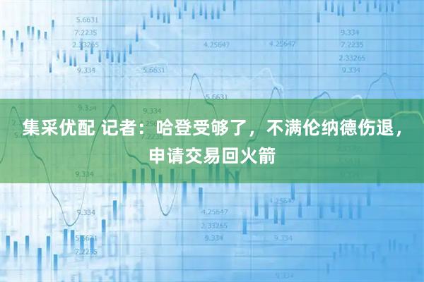 集采优配 记者：哈登受够了，不满伦纳德伤退，申请交易回火箭