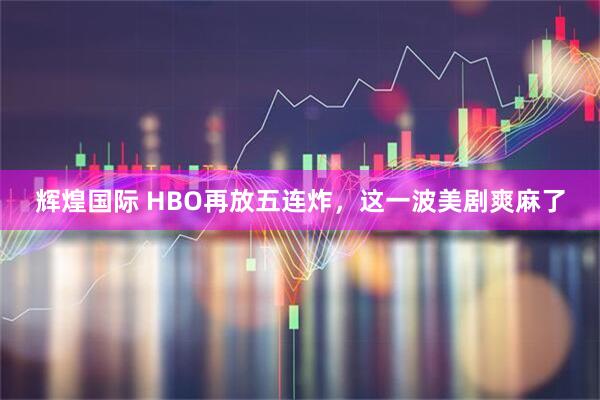 辉煌国际 HBO再放五连炸，这一波美剧爽麻了
