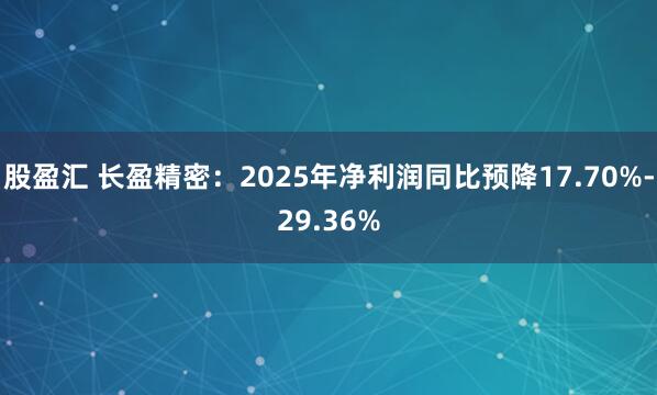 股盈汇 长盈精密：2025年净利润同比预降17.70%-29.36%