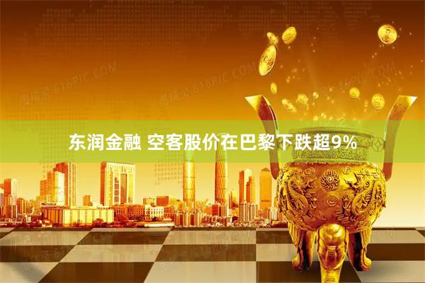 东润金融 空客股价在巴黎下跌超9%