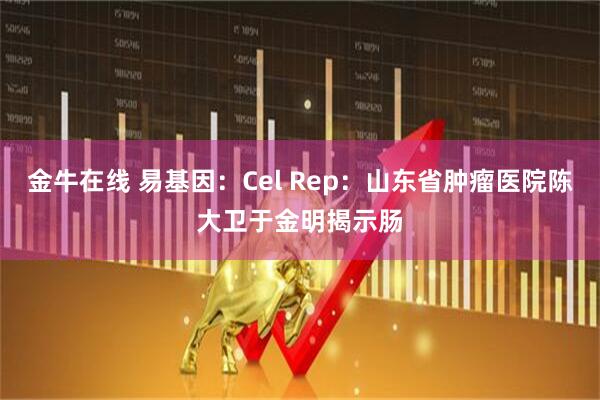 金牛在线 易基因：Cel Rep：山东省肿瘤医院陈大卫于金明揭示肠