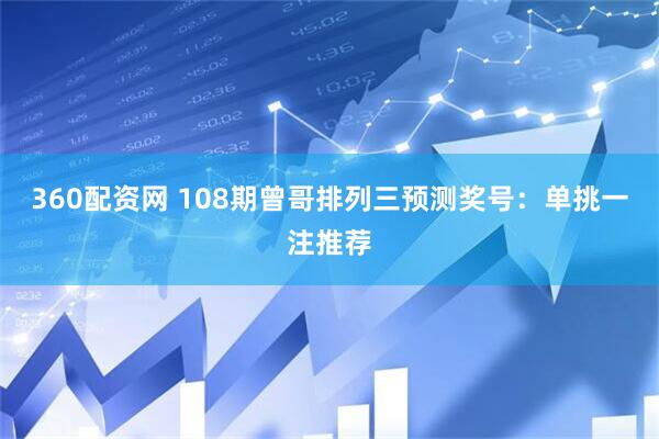 360配资网 108期曾哥排列三预测奖号：单挑一注推荐