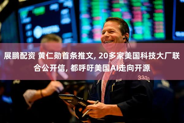 展鵬配资 黄仁勋首条推文, 20多家美国科技大厂联合公开信, 都呼吁美国AI走向开源
